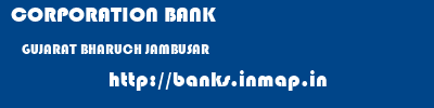 CORPORATION BANK  GUJARAT BHARUCH JAMBUSAR   banks information 